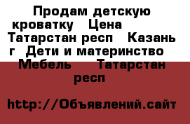 Продам детскую кроватку › Цена ­ 2 000 - Татарстан респ., Казань г. Дети и материнство » Мебель   . Татарстан респ.